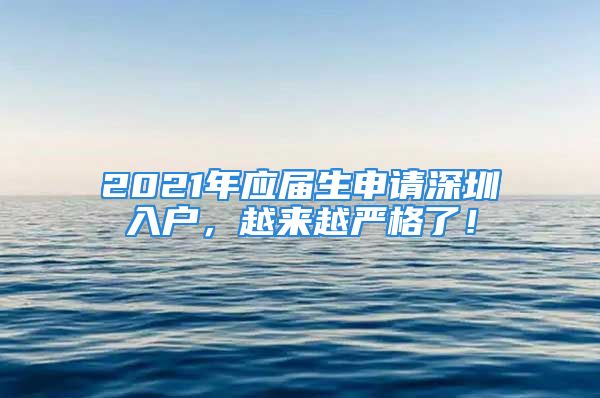 2021年應(yīng)屆生申請(qǐng)深圳入戶，越來(lái)越嚴(yán)格了！