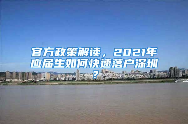 官方政策解讀，2021年應(yīng)屆生如何快速落戶深圳？