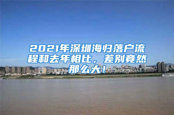 2021年深圳海歸落戶流程和去年相比，差別竟然那么大！