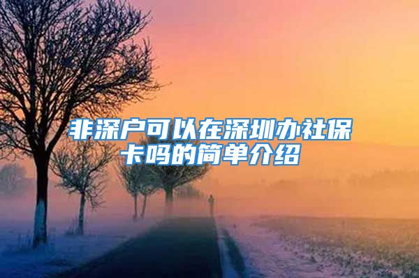 非深戶可以在深圳辦社?？▎岬暮唵谓榻B