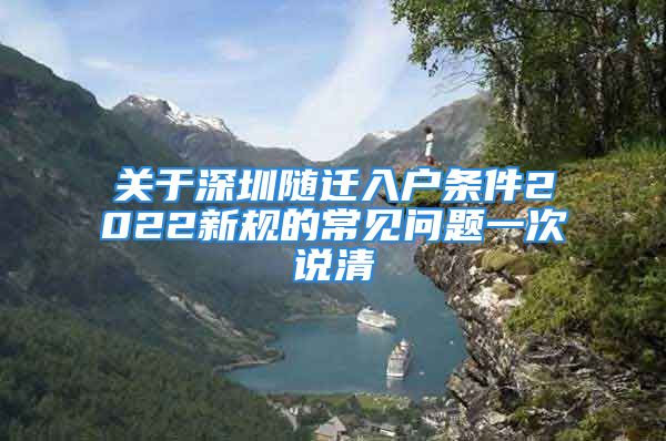 關于深圳隨遷入戶條件2022新規(guī)的常見問題一次說清