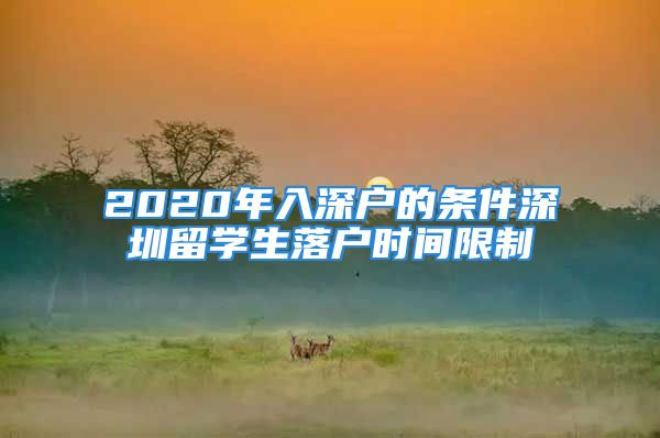 2020年入深戶的條件深圳留學(xué)生落戶時間限制