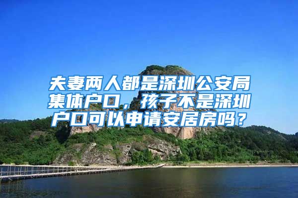 夫妻兩人都是深圳公安局集體戶口，孩子不是深圳戶口可以申請安居房嗎？