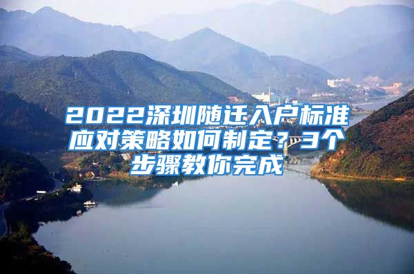 2022深圳隨遷入戶標(biāo)準(zhǔn)應(yīng)對(duì)策略如何制定？3個(gè)步驟教你完成