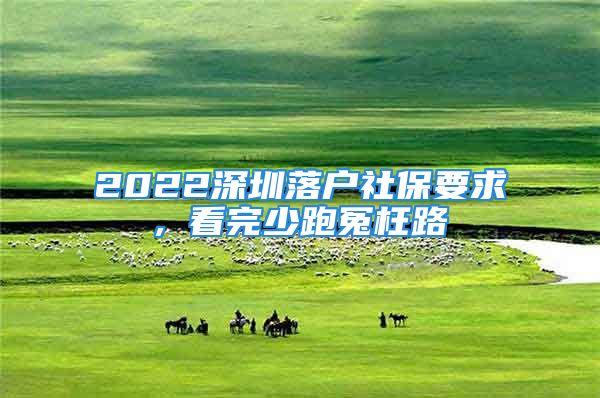 2022深圳落戶社保要求, 看完少跑冤枉路