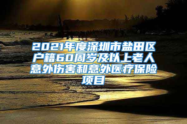 2021年度深圳市鹽田區(qū)戶籍60周歲及以上老人意外傷害和意外醫(yī)療保險(xiǎn)項(xiàng)目