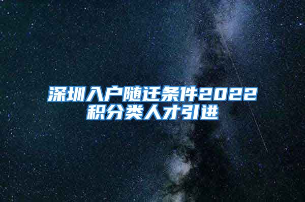 深圳入戶隨遷條件2022積分類人才引進(jìn)