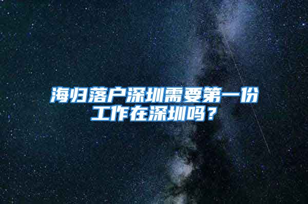 海歸落戶(hù)深圳需要第一份工作在深圳嗎？