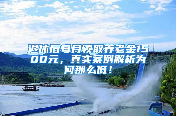 退休后每月領取養(yǎng)老金1500元，真實案例解析為何那么低！