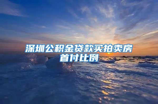 深圳公積金貸款買拍賣房首付比例