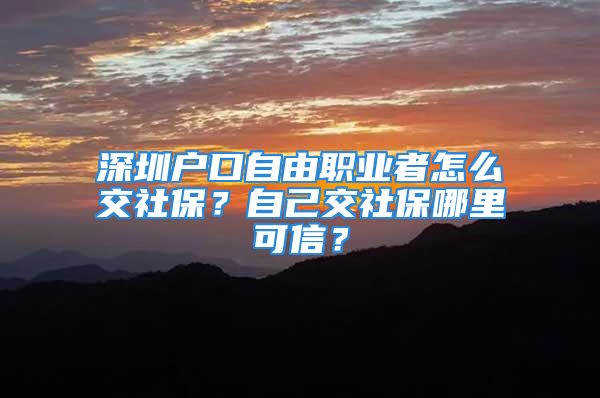 深圳戶口自由職業(yè)者怎么交社保？自己交社保哪里可信？