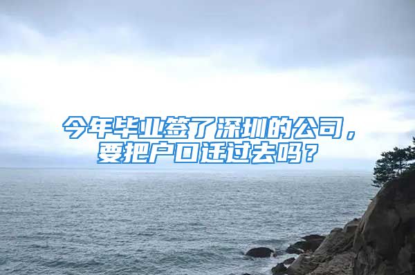 今年畢業(yè)簽了深圳的公司，要把戶口遷過去嗎？