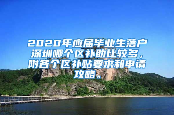 2020年應(yīng)屆畢業(yè)生落戶深圳哪個區(qū)補助比較多，附各個區(qū)補貼要求和申請攻略。