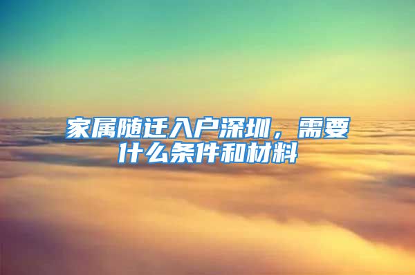 家屬隨遷入戶深圳，需要什么條件和材料