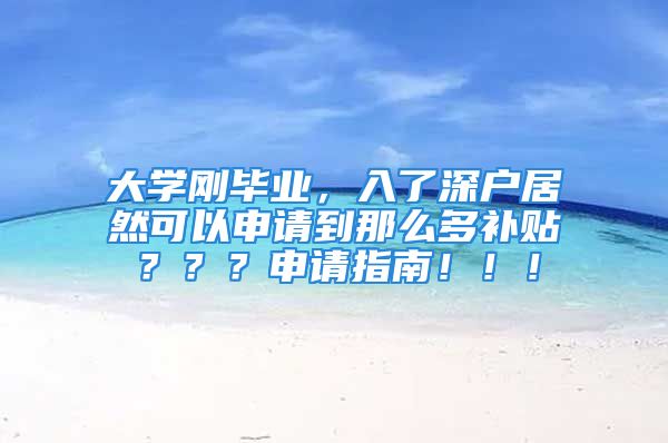 大學(xué)剛畢業(yè)，入了深戶居然可以申請到那么多補貼？？？申請指南?。?！