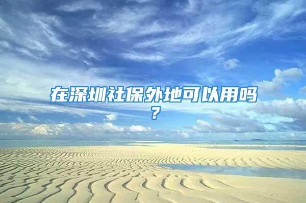 在深圳社保外地可以用嗎？