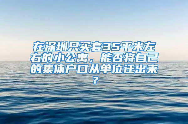 在深圳只買套35平米左右的小公寓，能否將自己的集體戶口從單位遷出來？