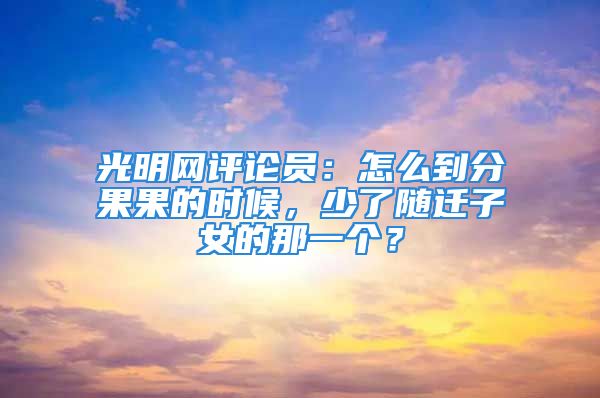 光明網(wǎng)評論員：怎么到分果果的時候，少了隨遷子女的那一個？