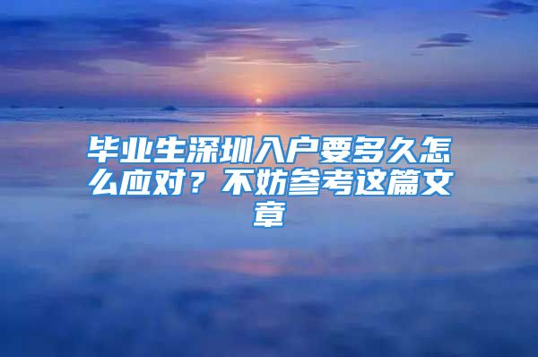 畢業(yè)生深圳入戶要多久怎么應(yīng)對(duì)？不妨參考這篇文章