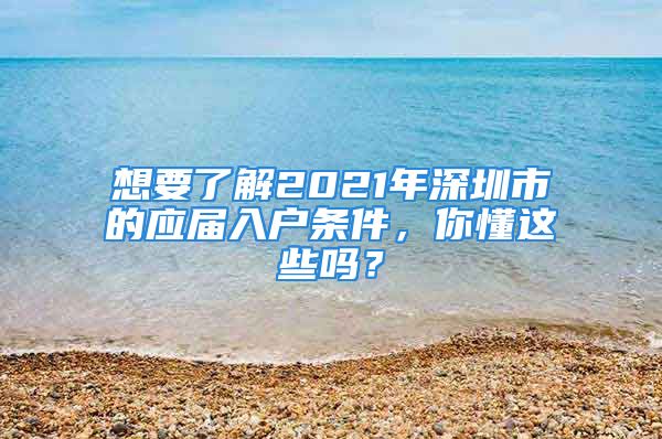 想要了解2021年深圳市的應(yīng)屆入戶條件，你懂這些嗎？