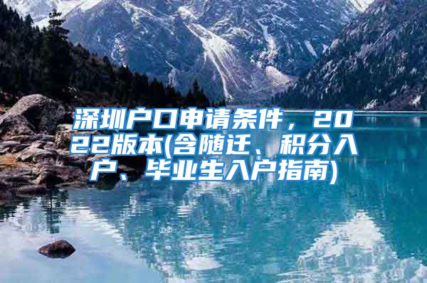 深圳戶口申請條件，2022版本(含隨遷、積分入戶、畢業(yè)生入戶指南)