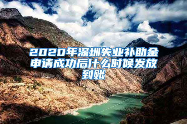 2020年深圳失業(yè)補(bǔ)助金申請(qǐng)成功后什么時(shí)候發(fā)放到賬