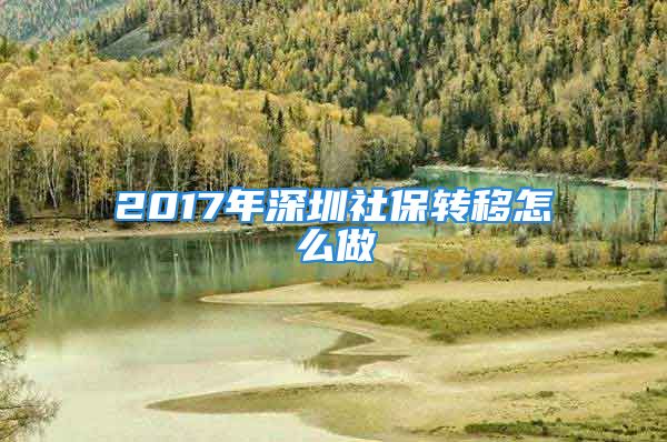 2017年深圳社保轉移怎么做