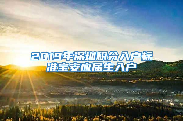 2019年深圳積分入戶標準寶安應(yīng)屆生入戶