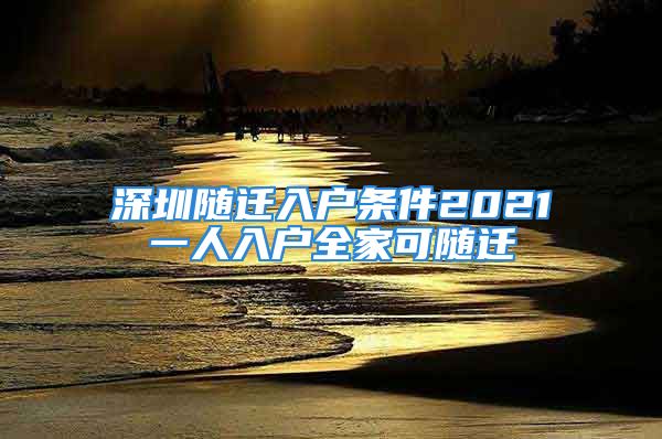 深圳隨遷入戶條件2021一人入戶全家可隨遷