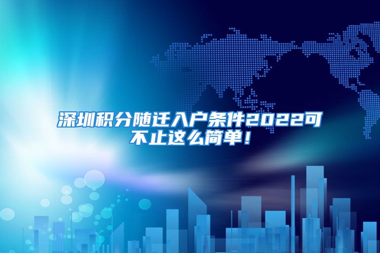 深圳積分隨遷入戶條件2022可不止這么簡單！