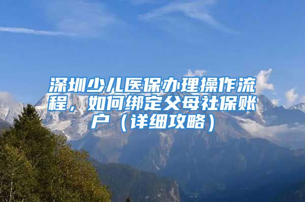 深圳少兒醫(yī)保辦理操作流程，如何綁定父母社保賬戶（詳細攻略）