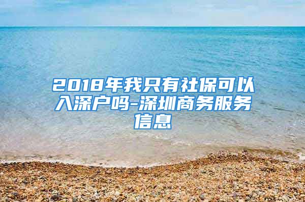 2018年我只有社?？梢匀肷顟魡?深圳商務(wù)服務(wù)信息