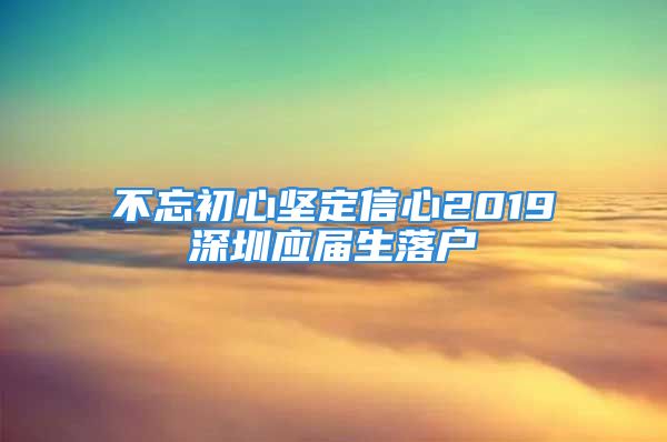 不忘初心堅(jiān)定信心2019深圳應(yīng)屆生落戶