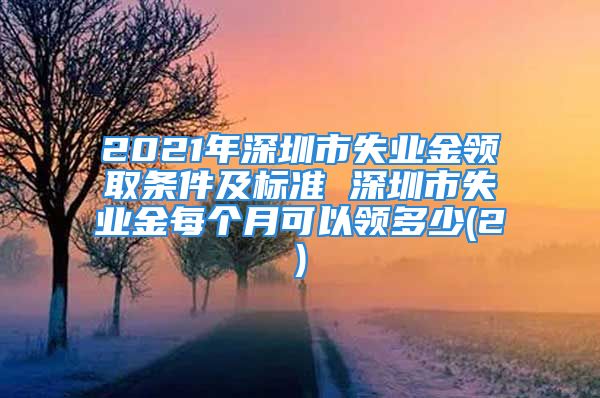 2021年深圳市失業(yè)金領(lǐng)取條件及標(biāo)準(zhǔn) 深圳市失業(yè)金每個(gè)月可以領(lǐng)多少(2)