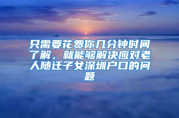 只需要花費你幾分鐘時間了解，就能夠解決應(yīng)對老人隨遷子女深圳戶口的問題