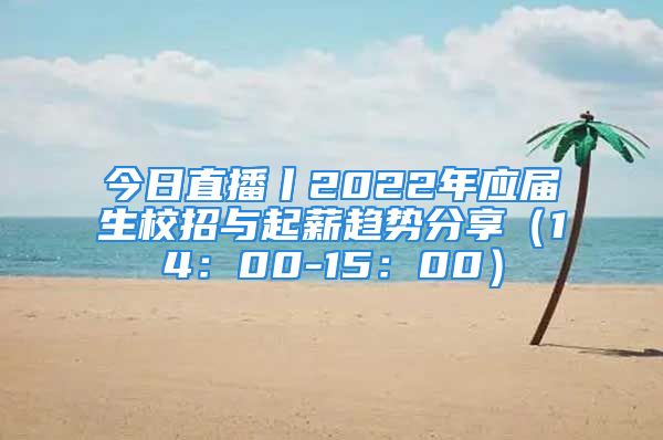 今日直播丨2022年應(yīng)屆生校招與起薪趨勢分享（14：00-15：00）