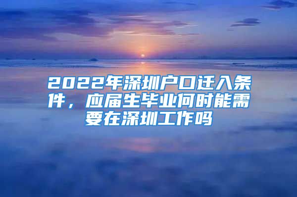 2022年深圳戶口遷入條件，應(yīng)屆生畢業(yè)何時(shí)能需要在深圳工作嗎