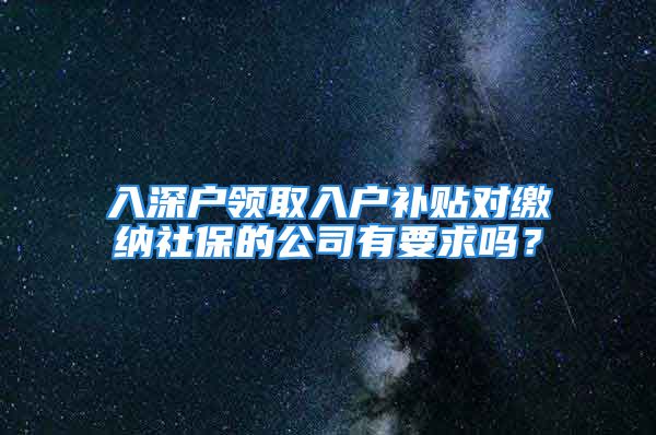 入深戶領(lǐng)取入戶補(bǔ)貼對(duì)繳納社保的公司有要求嗎？