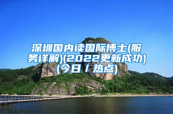 深圳國(guó)內(nèi)讀國(guó)際博士(服務(wù)詳解)(2022更新成功)(今日／熱點(diǎn))