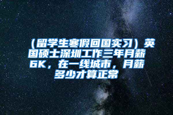 （留學生寒假回國實習）英國碩士深圳工作三年月薪6K，在一線城市，月薪多少才算正常