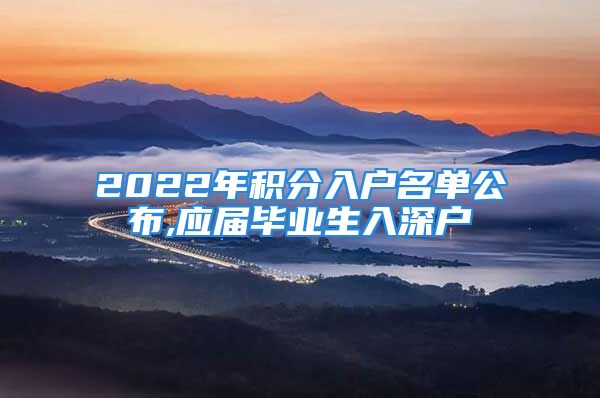 2022年積分入戶名單公布,應(yīng)屆畢業(yè)生入深戶