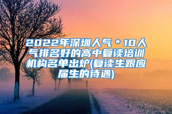 2022年深圳人氣＊10人氣排名好的高中復(fù)讀培訓(xùn)機(jī)構(gòu)名單出爐(復(fù)讀生跟應(yīng)屆生的待遇)