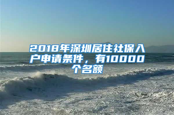 2018年深圳居住社保入戶申請條件，有10000個名額