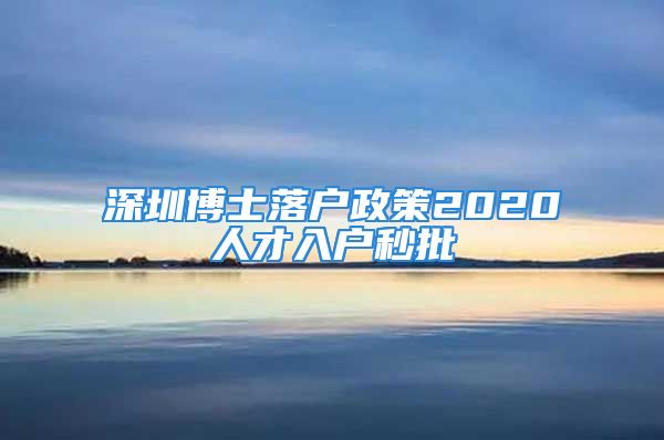 深圳博士落戶政策2020人才入戶秒批