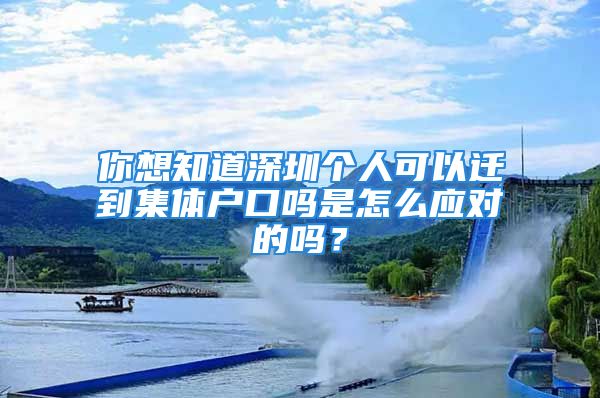 你想知道深圳個人可以遷到集體戶口嗎是怎么應(yīng)對的嗎？