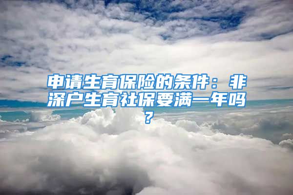 申請(qǐng)生育保險(xiǎn)的條件：非深戶(hù)生育社保要滿一年嗎？