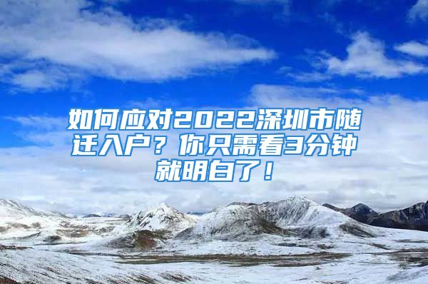 如何應(yīng)對2022深圳市隨遷入戶？你只需看3分鐘就明白了！