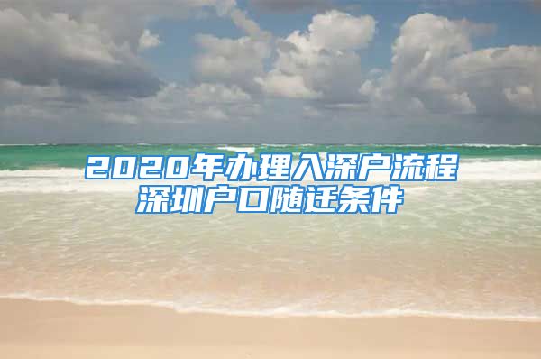 2020年辦理入深戶流程深圳戶口隨遷條件