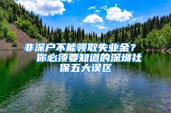 非深戶不能領(lǐng)取失業(yè)金？  你必須要知道的深圳社保五大誤區(qū)