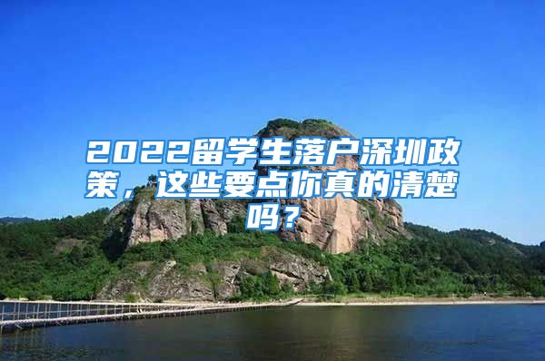 2022留學(xué)生落戶深圳政策，這些要點(diǎn)你真的清楚嗎？